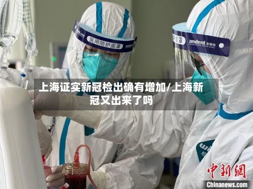 上海证实新冠检出确有增加/上海新冠又出来了吗