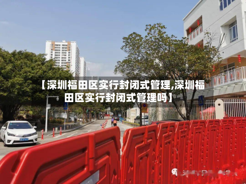 【深圳福田区实行封闭式管理,深圳福田区实行封闭式管理吗】