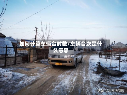 如何计算车辆台时数/车辆台次是什么意思-第2张图片