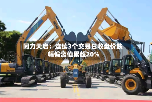 同力天启:连续3个交易日收盘价跌幅偏离值累超20%
