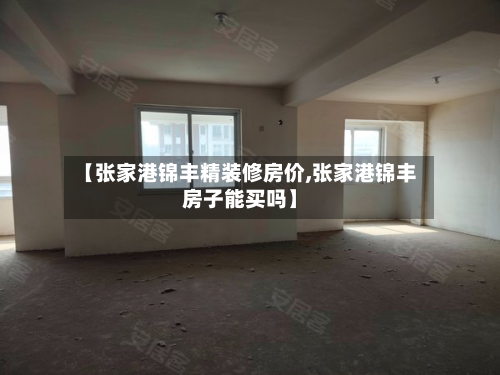 【张家港锦丰精装修房价,张家港锦丰房子能买吗】