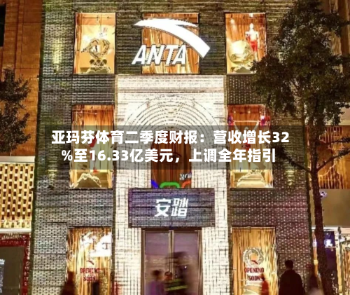 亚玛芬体育二季度财报:营收增长32%至16.33亿美元,上调全年指引