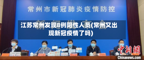 江苏常州发现8例阳性人员(常州又出现新冠疫情了吗)-第3张图片