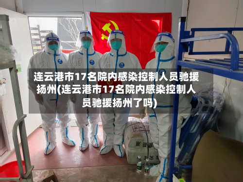 连云港市17名院内感染控制人员驰援扬州(连云港市17名院内感染控制人员驰援扬州了吗)
