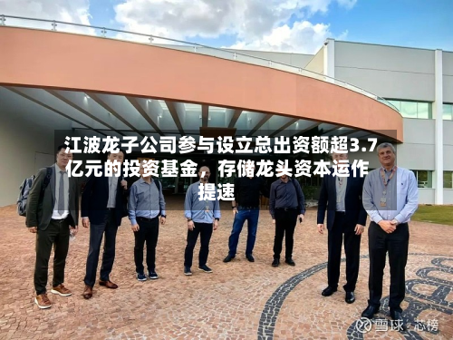 江波龙子公司参与设立总出资额超3.7亿元的投资基金	，存储龙头资本运作提速-第3张图片