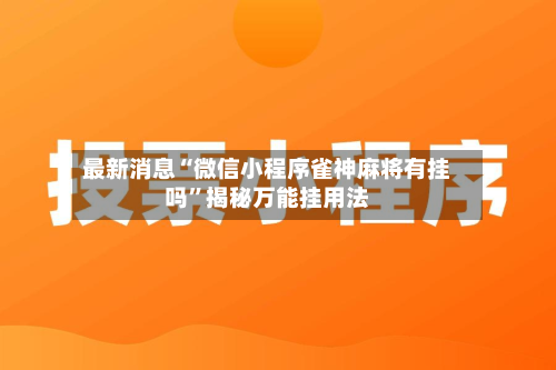 最新消息“微信小程序雀神麻将有挂吗”揭秘万能挂用法