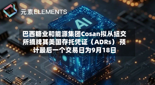 巴西糖业和能源集团Cosan拟从纽交所摘牌其美国存托凭证（ADRs） 预计最后一个交易日为9月18日