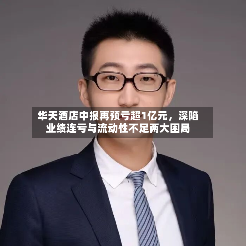 华天酒店中报再预亏超1亿元，深陷业绩连亏与流动性不足两大困局-第2张图片