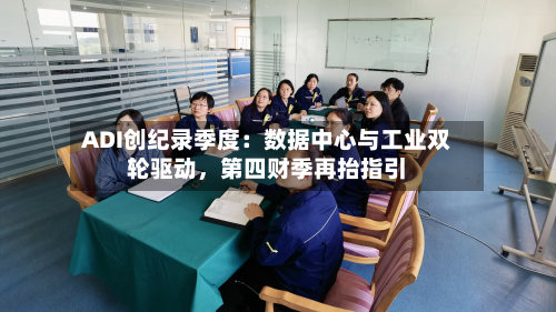 ADI创纪录季度：数据中心与工业双轮驱动，第四财季再抬指引-第2张图片