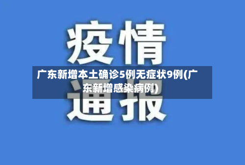广东新增本土确诊5例无症状9例(广东新增感染病例)