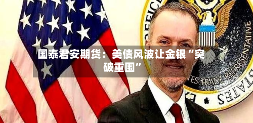 国泰君安期货：美债风波让金银“突破重围”-第2张图片