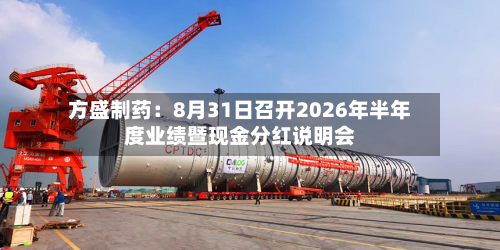 方盛制药:8月31日召开2026年半年度业绩暨现金分红说明会