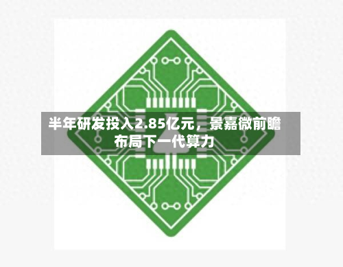 半年研发投入2.85亿元，景嘉微前瞻布局下一代算力-第2张图片