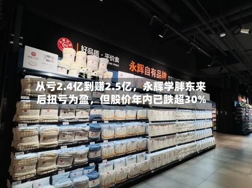 从亏2.4亿到赚2.5亿,永辉学胖东来后扭亏为盈,但股价年内已跌超30%
