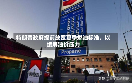 特朗普政府提前放宽夏季燃油标准，以缓解油价压力-第2张图片