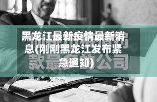 黑龙江最新疫情最新消息(刚刚黑龙江发布紧急通知)