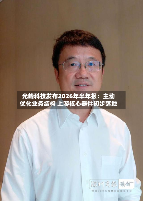 光峰科技发布2026年半年报:主动优化业务结构 上游核心器件初步落地