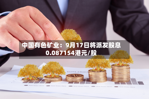 中国有色矿业:9月17日将派发股息0.087154港元/股