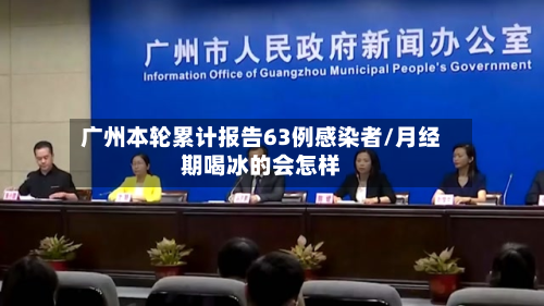 广州本轮累计报告63例感染者/月经期喝冰的会怎样