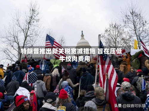 特朗普推出新关税宽减措施 旨在压低牛绞肉费用-第3张图片