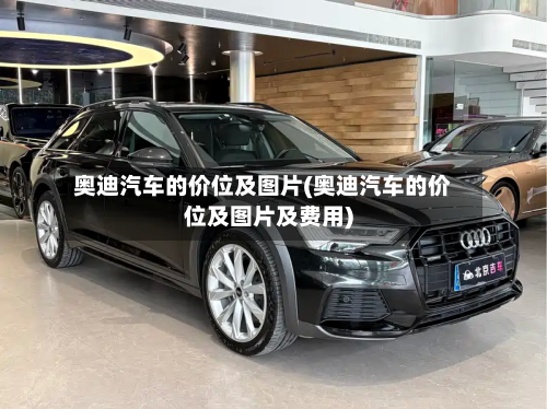 奥迪汽车的价位及图片(奥迪汽车的价位及图片及费用)