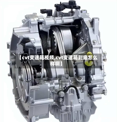 【cvt变速箱视频,cvt变速箱到底怎么样啊】-第2张图片