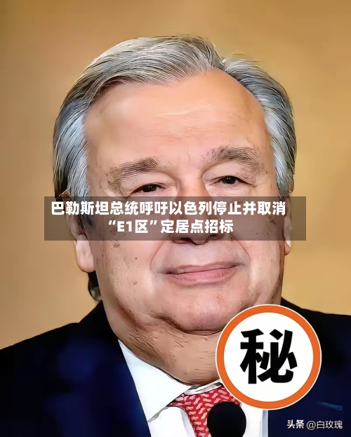 巴勒斯坦总统呼吁以色列停止并取消“E1区	”定居点招标-第1张图片