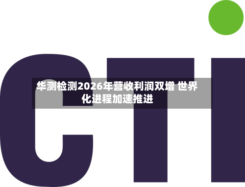 华测检测2026年营收利润双增 世界
化进程加速推进