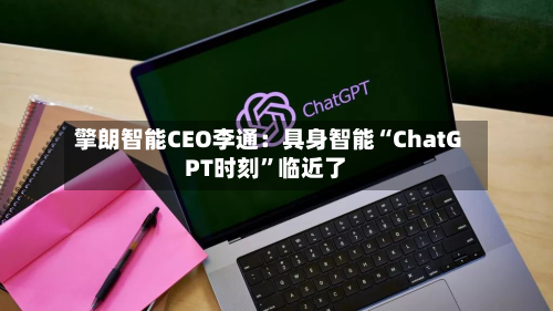 擎朗智能CEO李通：具身智能“ChatGPT时刻”临近了-第2张图片
