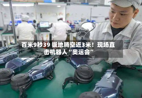 百米9秒39 拔地腾空近3米！现场直击机器人“奥运会	”-第3张图片