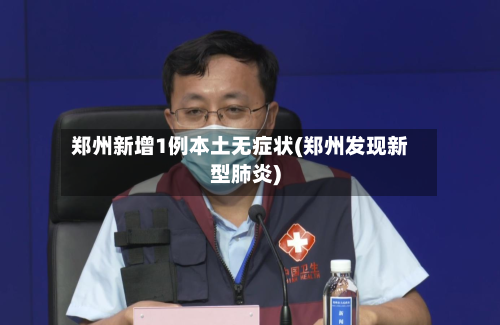郑州新增1例本土无症状(郑州发现新型肺炎)
