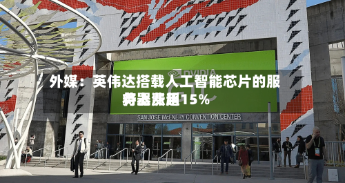 外媒:英伟达搭载人工智能芯片的服务器费用
将上涨超15%