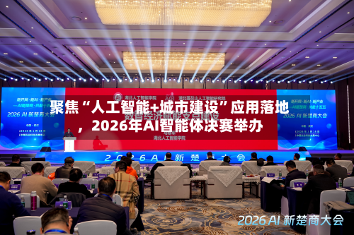 聚焦“人工智能+城市建设	”应用落地，2026年AI智能体决赛举办-第2张图片