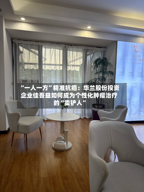 “一人一方”精准抗癌：华兰股份投资企业佳吾益如何成为个性化肿瘤治疗的“卖铲人”-第2张图片