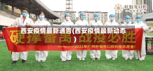 西安疫情最新通告(西安疫情最新动态)