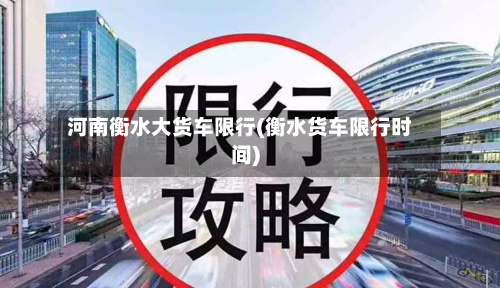 河南衡水大货车限行(衡水货车限行时间)-第2张图片