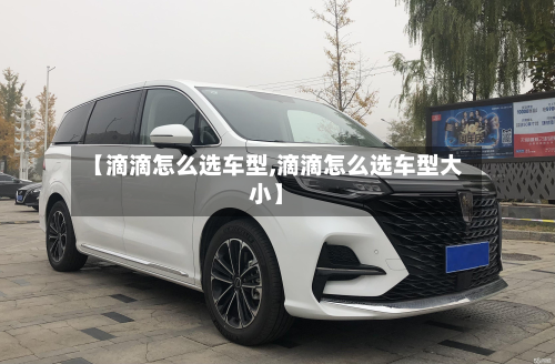 【滴滴怎么选车型,滴滴怎么选车型大小】