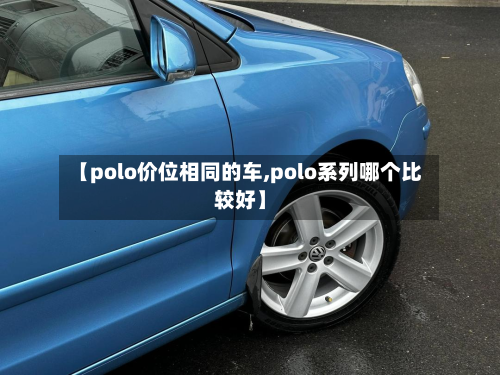 【polo价位相同的车,polo系列哪个比较好】-第2张图片