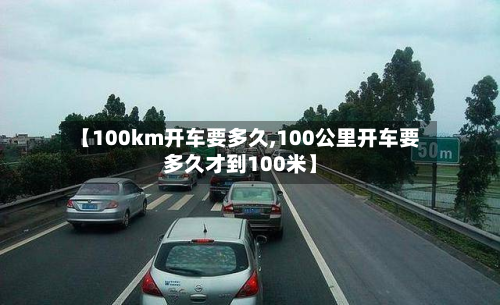 【100km开车要多久,100公里开车要多久才到100米】-第2张图片