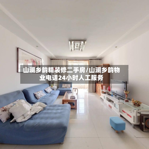 山澜乡韵精装修二手房/山澜乡韵物业电话24小时人工服务