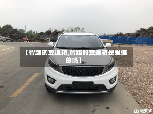 【智跑的变速箱,智跑的变速箱是爱信的吗】
