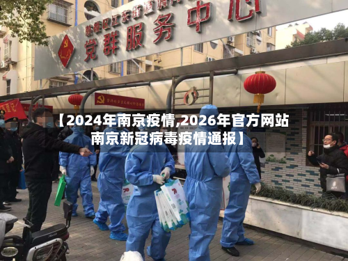 【2024年南京疫情,2026年官方网站南京新冠病毒疫情通报】