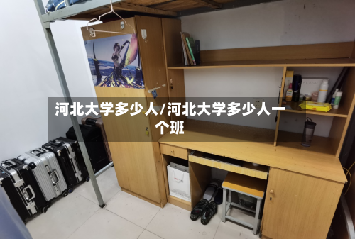 河北大学多少人/河北大学多少人一个班