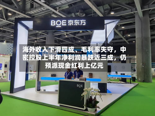 海外收入下滑四成、毛利率失守,中密控股上半年净利润暴跌近三成,仍预派现金红利上亿元