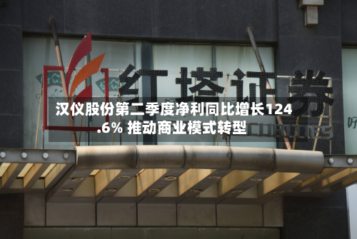 汉仪股份第二季度净利同比增长124.6% 推动商业模式转型