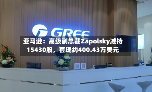 亚马逊:高级副总裁Zapolsky减持15430股,套现约400.43万美元
