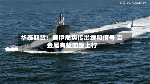 华泰期货:美伊局势传出缓和信号 贵金属有望回踩上行-第1张图片