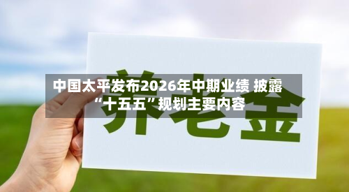 中国太平发布2026年中期业绩 披露“十五五”规划主要内容-第2张图片