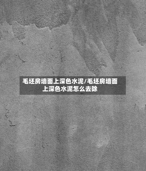 毛坯房墙面上深色水泥/毛坯房墙面上深色水泥怎么去除
