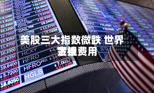 美股三大指数微跌 世界
金银费用
下挫-第1张图片